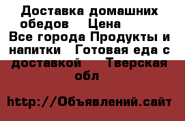 Доставка домашних обедов. › Цена ­ 100 - Все города Продукты и напитки » Готовая еда с доставкой   . Тверская обл.